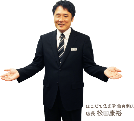 ほこだて仏光堂 仙台南店 店長 松田康裕